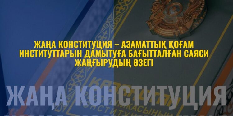 ЖАҢА КОНСТИТУЦИЯ – АЗАМАТТЫҚ ҚОҒАМ ИНСТИТУТТАРЫН ДАМЫТУҒА БАҒЫТТАЛҒАН САЯСИ ЖАҢҒЫРУДЫҢ ӨЗЕГІ
